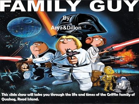 Family Guy This slide show will take you through the life and times of the Griffin family of Quahog, Road Island. By Arya&Dillon.