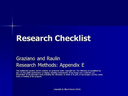 Copyright © Allyn & Bacon (2010) Research Checklist Graziano and Raulin Research Methods: Appendix E This multimedia product and its contents are protected.