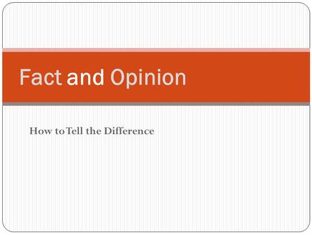 How to Tell the Difference Fact and Opinion. Facts – statements that can be proven may be true or false Examples: 1. Statistically, women live longer.