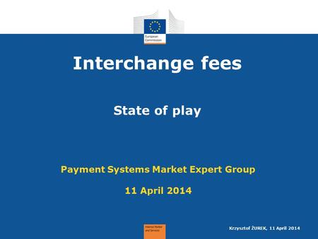 Interchange fees State of play Payment Systems Market Expert Group 11 April 2014 Krzysztof ŻUREK, 11 April 2014.