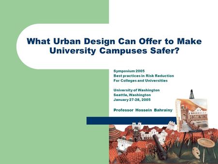 What Urban Design Can Offer to Make University Campuses Safer? Symposium 2005 Best practices in Risk Reduction For Colleges and Universities University.