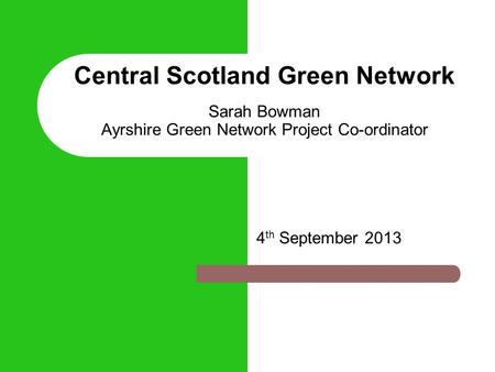 Central Scotland Green Network Sarah Bowman Ayrshire Green Network Project Co-ordinator 4 th September 2013.