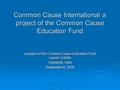 Common Cause International a project of the Common Cause Education Fund a project of the Common Cause Education Fund Lauren Coletta Guwahati, India September.