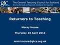 Returners to Teaching Moray House Thursday 18 April 2013