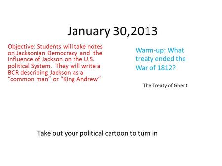 January 30,2013 Objective: Students will take notes on Jacksonian Democracy and the influence of Jackson on the U.S. political System. They will write.