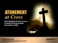 ATONEMENT at Cross ATONEMENT at Cross Adult Sabbath School Lesson PowerPoint Presentation December 6, 2008 4th Quarter 2008, Atonement and the Cross of.