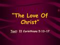 “The Love Of Christ” Text: II Corinthians 5:13-17.