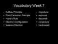 Vocabulary Week 7 Aufbau Principle Pauli Exclusion Principle Hund’s Rule Electron Configuration Valance Electron importune espouse discomfit conjecture.