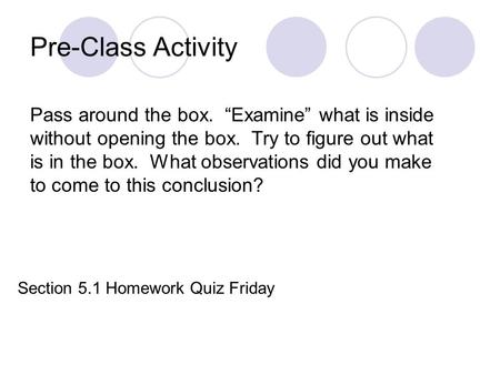 Pre-Class Activity Pass around the box. “Examine” what is inside without opening the box. Try to figure out what is in the box. What observations did you.