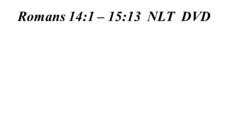 Romans 14:1 – 15:13 NLT DVD. When Right is Wrong Romans 14:1 – 15:13 part 1: Romans 14:1-12.