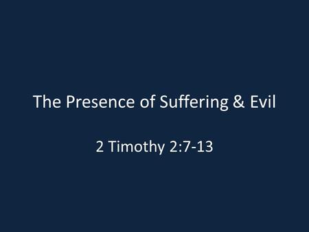 The Presence of Suffering & Evil 2 Timothy 2:7-13.