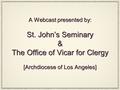 A Webcast presented by: St. John’s Seminary & The Office of Vicar for Clergy [Archdiocese of Los Angeles]