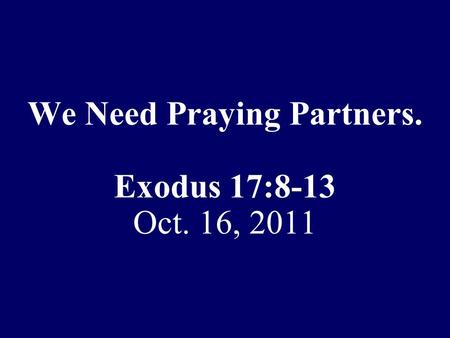 We Need Praying Partners. Exodus 17:8-13 Oct. 16, 2011.