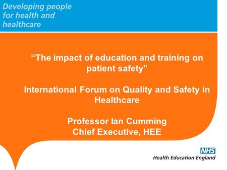 “The impact of education and training on patient safety” International Forum on Quality and Safety in Healthcare Professor Ian Cumming Chief Executive,