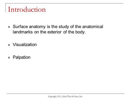 Copyright 2011, John Wiley & Sons, Inc. Introduction Surface anatomy is the study of the anatomical landmarks on the exterior of the body. Visualization.