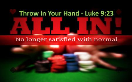 Throw in Your Hand - Luke 9:23. If Jesus is not Lord of all, He is not Lord at all. We are one decision away from a totally different life.