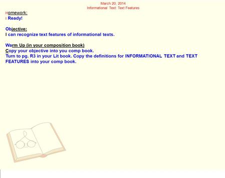 March 20, 2014 Informational Text: Text Features H omework: I Ready! Objective: I can recognize text features of informational texts. Warm Up (in your.