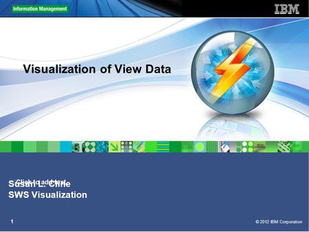 Click to add text © 2012 IBM Corporation 1 Visualization of View Data Susan L. Cline SWS Visualization.