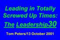 Leading in Totally Screwed Up Times: The Leadership 30 Tom Peters/13 October 2001.