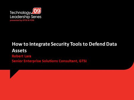 How to Integrate Security Tools to Defend Data Assets Robert Lara Senior Enterprise Solutions Consultant, GTSI.