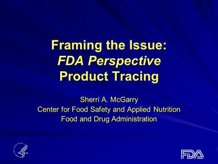 Framing the Issue: FDA Perspective Product Tracing Sherri A. McGarry Center for Food Safety and Applied Nutrition Food and Drug Administration.