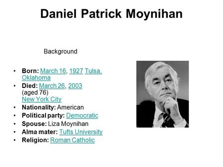 Daniel Patrick Moynihan Background Born: March 16, 1927 Tulsa, OklahomaMarch 161927Tulsa, Oklahoma Died: March 26, 2003 (aged 76) New York CityMarch 262003.