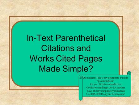 In-Text Parenthetical Citations and Works Cited Pages Made Simple? Disclaimer: This is my attempt to put it in “plain English” for you. If this contradicts.