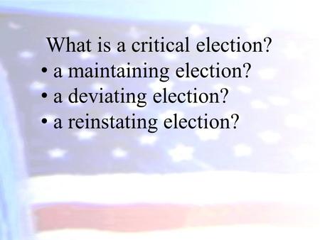 What is a critical election? a maintaining election? a deviating election? a reinstating election?