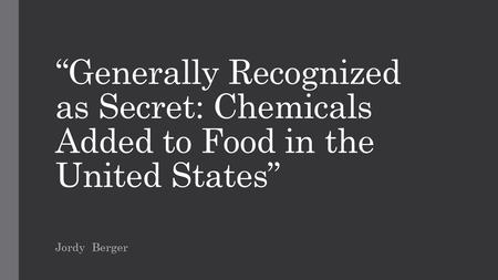 “Generally Recognized as Secret: Chemicals Added to Food in the United States” Jordy Berger.