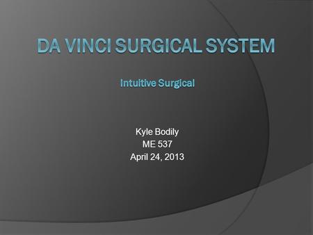 Kyle Bodily ME 537 April 24, 2013. Purpose  Enable surgeons to perform delicate and complex operations using a few tiny incisions with increased vision,