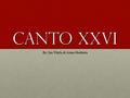 Canto XXVI By: Ian Vitalis & Anna Hoekstra. Literal Interpretation Circle VIII, Bowge viii Dante blessed by fate, must take care not to abuse intellectual.