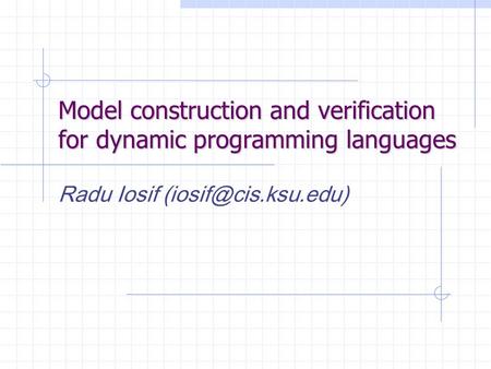 Model construction and verification for dynamic programming languages Radu Iosif