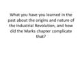 What you have you learned in the past about the origins and nature of the Industrial Revolution, and how did the Marks chapter complicate that?