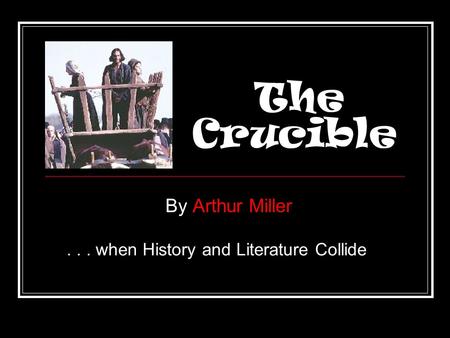 The Crucible By Arthur Miller... when History and Literature Collide.