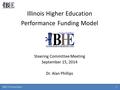 IBHE Presentation 1 Illinois Higher Education Performance Funding Model Steering Committee Meeting September 15, 2014 Dr. Alan Phillips.