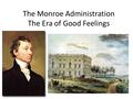 The Monroe Administration The Era of Good Feelings.