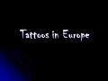 Tattoos in Europe. The first Tattoo in Europe The first tattoo where found in 1991 by the mummy called ötzi who where over 5000 years old. The first tattoo.