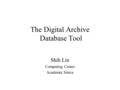 The Digital Archive Database Tool Shih Lin Computing Center Academia Sinica.