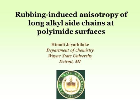 Rubbing-induced anisotropy of long alkyl side chains at polyimide surfaces Himali Jayathilake Department of chemistry Wayne State University Detroit, MI.