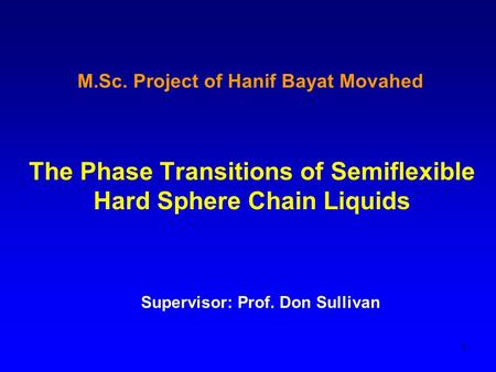 1 M.Sc. Project of Hanif Bayat Movahed The Phase Transitions of Semiflexible Hard Sphere Chain Liquids Supervisor: Prof. Don Sullivan.