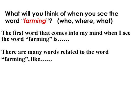 What will you think of when you see the word “ farming ”? (who, where, what) The first word that comes into my mind when I see the word “farming” is……