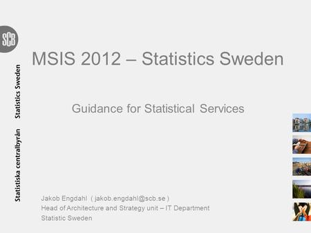 MSIS 2012 – Statistics Sweden Guidance for Statistical Services Jakob Engdahl ( ) Head of Architecture and Strategy unit – IT Department.