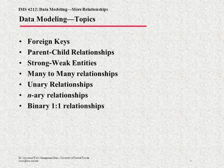 IMS 4212: Data Modeling—More Relationships 1 Dr. Lawrence West, Management Dept., University of Central Florida Data Modeling—Topics.