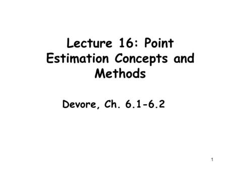 1 Lecture 16: Point Estimation Concepts and Methods Devore, Ch. 6.1-6.2.