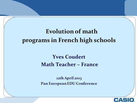 Evolution of math programs in French high schools Yves Coudert Math Teacher – France 12th April 2013 Pan European EDU Conference.