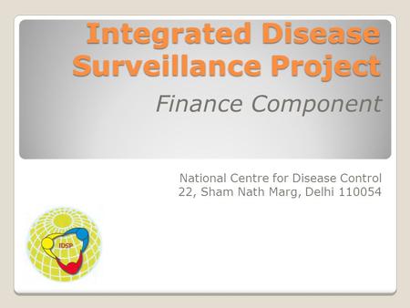 Integrated Disease Surveillance Project Finance Component National Centre for Disease Control 22, Sham Nath Marg, Delhi 110054.