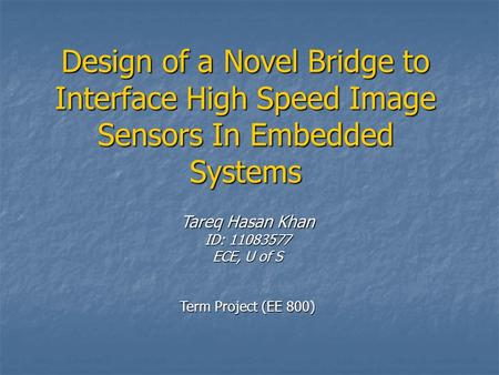 Design of a Novel Bridge to Interface High Speed Image Sensors In Embedded Systems Tareq Hasan Khan ID: 11083577 ECE, U of S Term Project (EE 800)