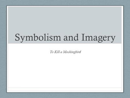 Symbolism and Imagery To Kill a Mockingbird. Symbolism Using something (symbols) to represent something else An object, person, or situation has another.