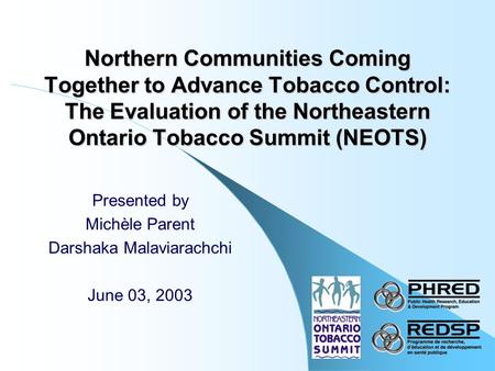 Northern Communities Coming Together to Advance Tobacco Control: The Evaluation of the Northeastern Ontario Tobacco Summit (NEOTS) Presented by Michèle.