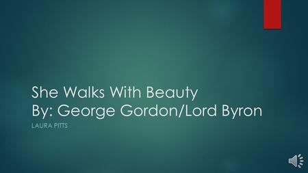 She Walks With Beauty By: George Gordon/Lord Byron LAURA PITTS.